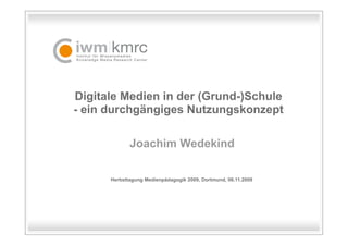 Digitale Medien in der (Grund-)Schule
- ein durchgängiges Nutzungskonzept

             Joachim Wedekind

      Herbsttagung Medienpädagogik 2009, Dortmund, 06.11.2009
 