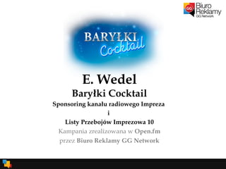 E. Wedel Baryłki Cocktail Sponsoring kanału radiowego Impreza  i  Listy Przebojów Imprezowa 10 Kampania zrealizowana w  Open.fm przez  Biuro Reklamy GG Network 