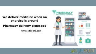 We deliver medicine when no
one else is around
Pharmacy delivery clone app
www.esiteworld.com
 