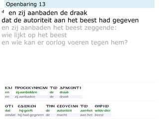 Openbaring 13
4 en zij aanbaden de draak
dat de autoriteit aan het beest had gegeven
en zij aanbaden het beest zeggende:
wie lijkt op het beest
en wie kan er oorlog voeren tegen hem?
 