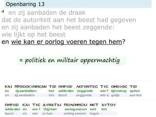 Openbaring 13
4 en zij aanbaden de draak
dat de autoriteit aan het beest had gegeven
en zij aanbaden het beest zeggende:
wie lijkt op het beest
en wie kan er oorlog voeren tegen hem?
= politiek en militair oppermachtig
 