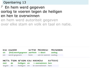 Openbaring 13
7 En hem werd gegeven
oorlog te voeren tegen de heiligen
en hen te overwinnen
en hem werd autoriteit gegeven
over elke stam en volk en taal en natie.
 