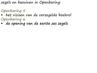 zegels en bazuinen in Openbaring:
Openbaring 5
 het visioen van de verzegelde boekrol
Openbaring 6
 de opening van de eerste zes zegels
 