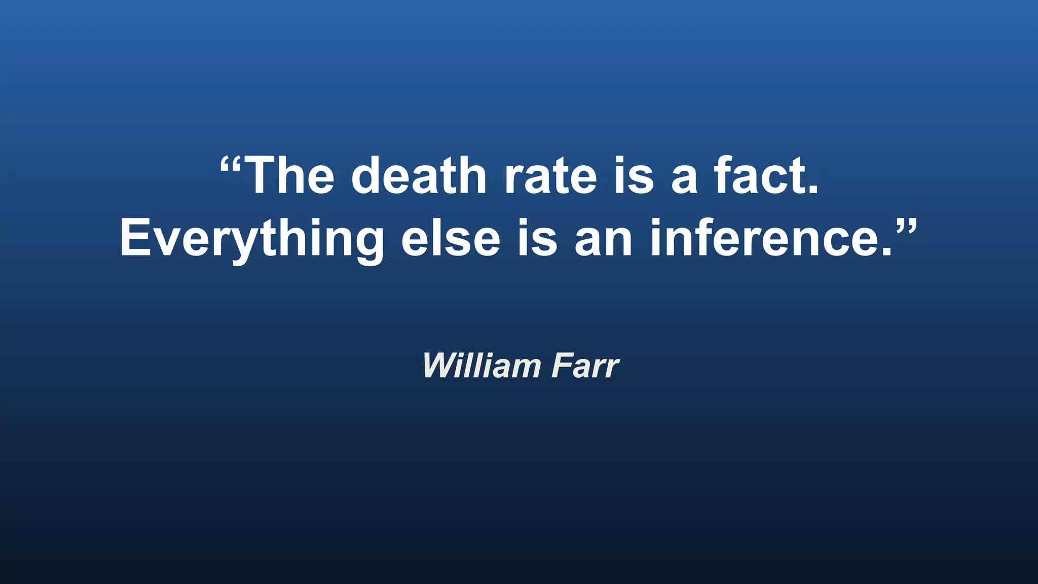 “The death rate is a fact.
Everything else is an inference.”
William Farr
 