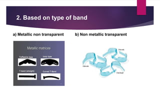 2. Based on type of band
a) Metallic non transparent b) Non metallic transparent
 