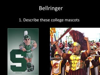 Bellringer 
1. Describe these college mascots 
 