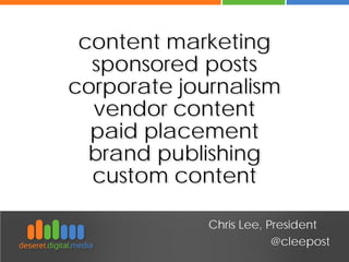 Chris Lee, President 
@cleepost 
content marketing sponsored posts corporate journalism vendor content paid placement brand publishing custom content  