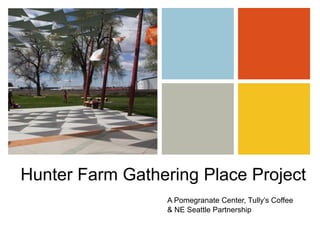 Hunter Farm Gathering Place Project A Pomegranate Center, Tully’s Coffee  & NE Seattle Partnership 