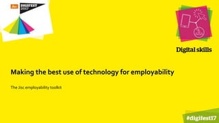 Making the best use of technology for employability
The Jisc employability toolkit
 