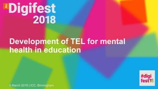 Development of TEL for mental
health in education
6 March 2018 | ICC, Birmingham
 