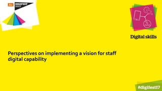 Perspectives on implementing a vision for staff
digital capability
 