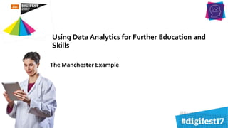 Using Data Analytics for Further Education and
Skills
The Manchester Example
 
