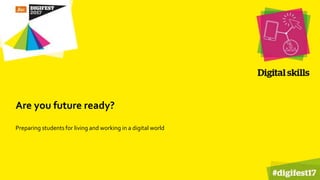 Are you future ready?
Preparing students for living and working in a digital world
 