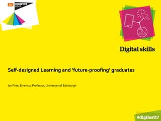 Self-designed Learning and ‘future-proofing’ graduates
Ian Pirie, Emeritus Professor, University of Edinburgh
 