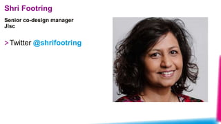Senior co-design manager
Jisc
Shri Footring
>Twitter @shrifootring
 