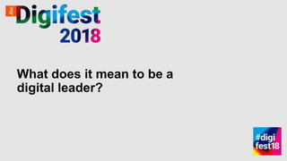 What does it mean to be a
digital leader?
 