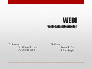 WEDI
Web data interpreter

Professors
Dr. Alboaie Lenuta
Dr. Buraga Sabin

Students
Rosca Stefan
Soltan Sergiu

 