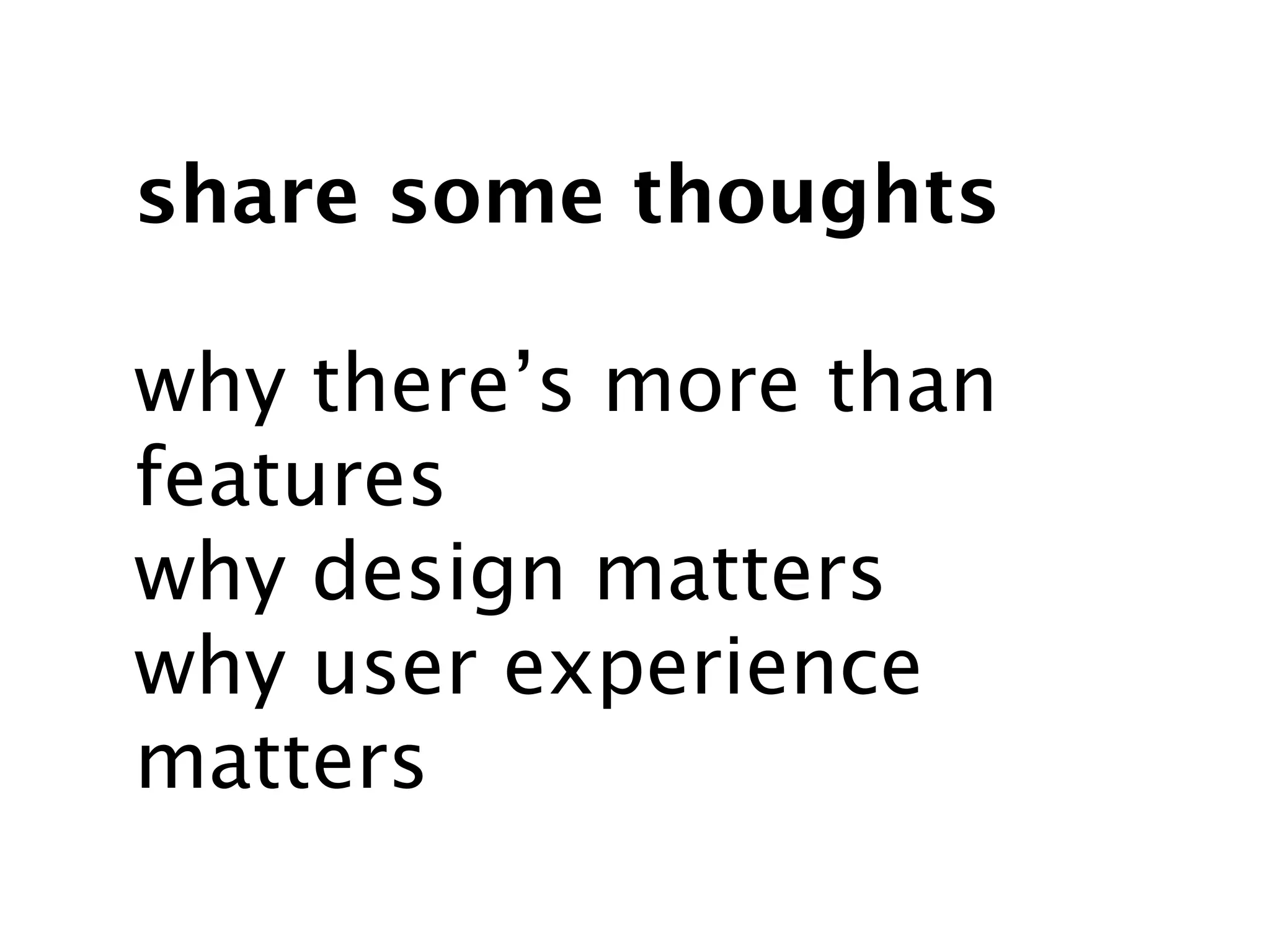 share some thoughts

why there’s more than
features
why design matters
why user experience
matters
 