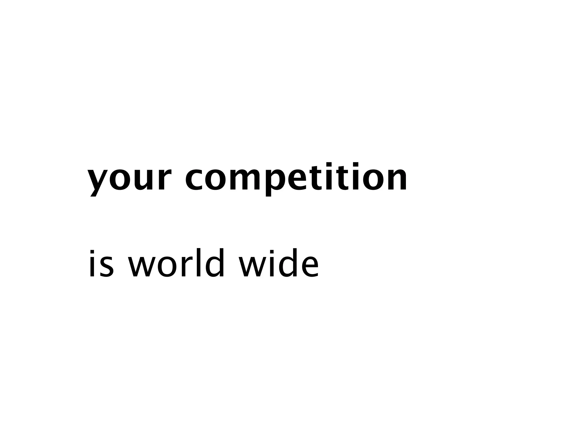 your competition

is world wide
 