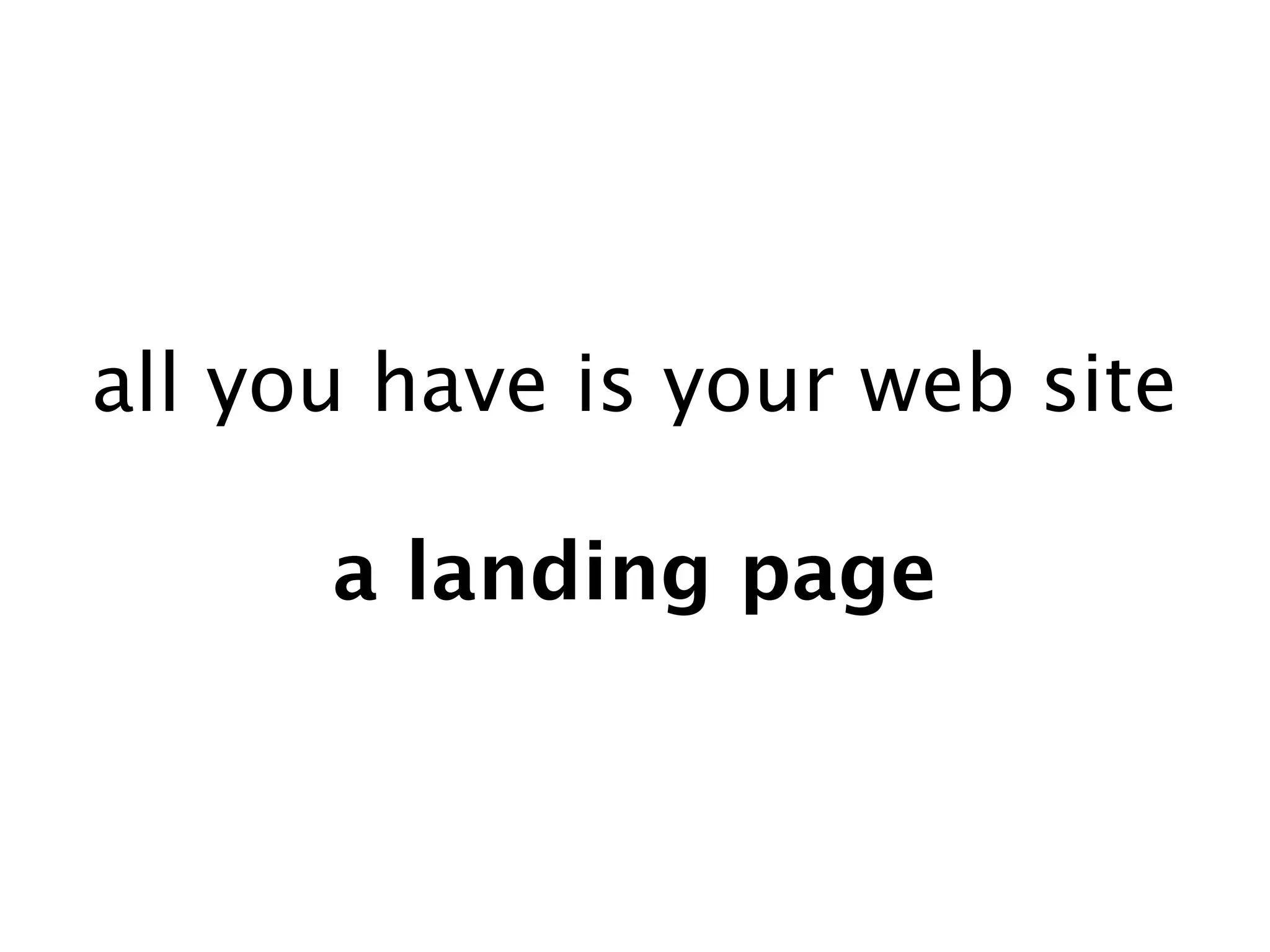 all you have is your web site

      a landing page
 