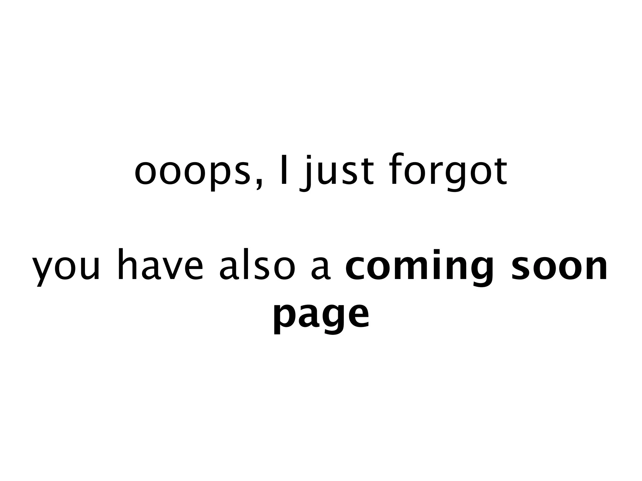 ooops, I just forgot

you have also a coming soon
            page
 