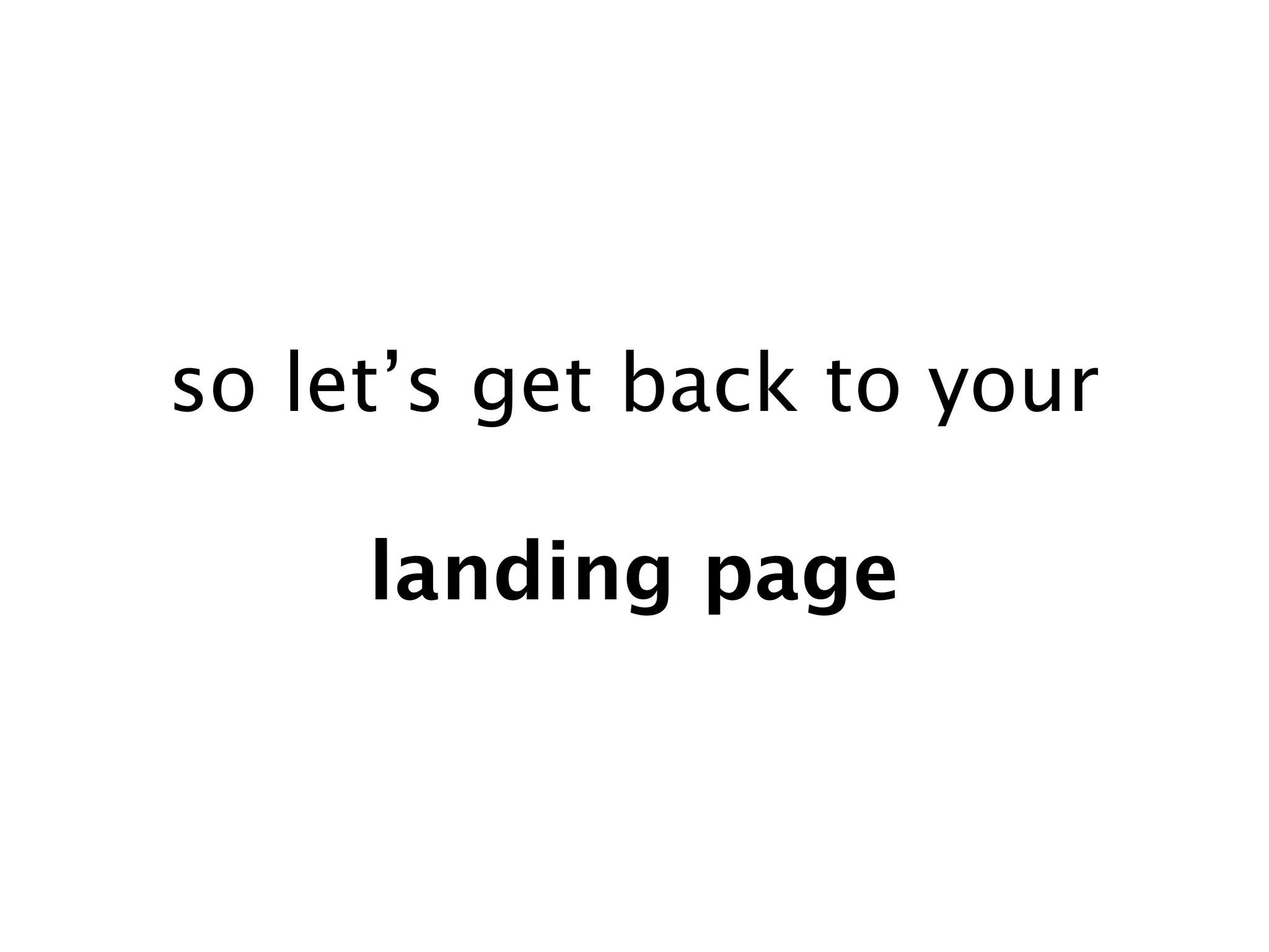 so let’s get back to your

     landing page
 