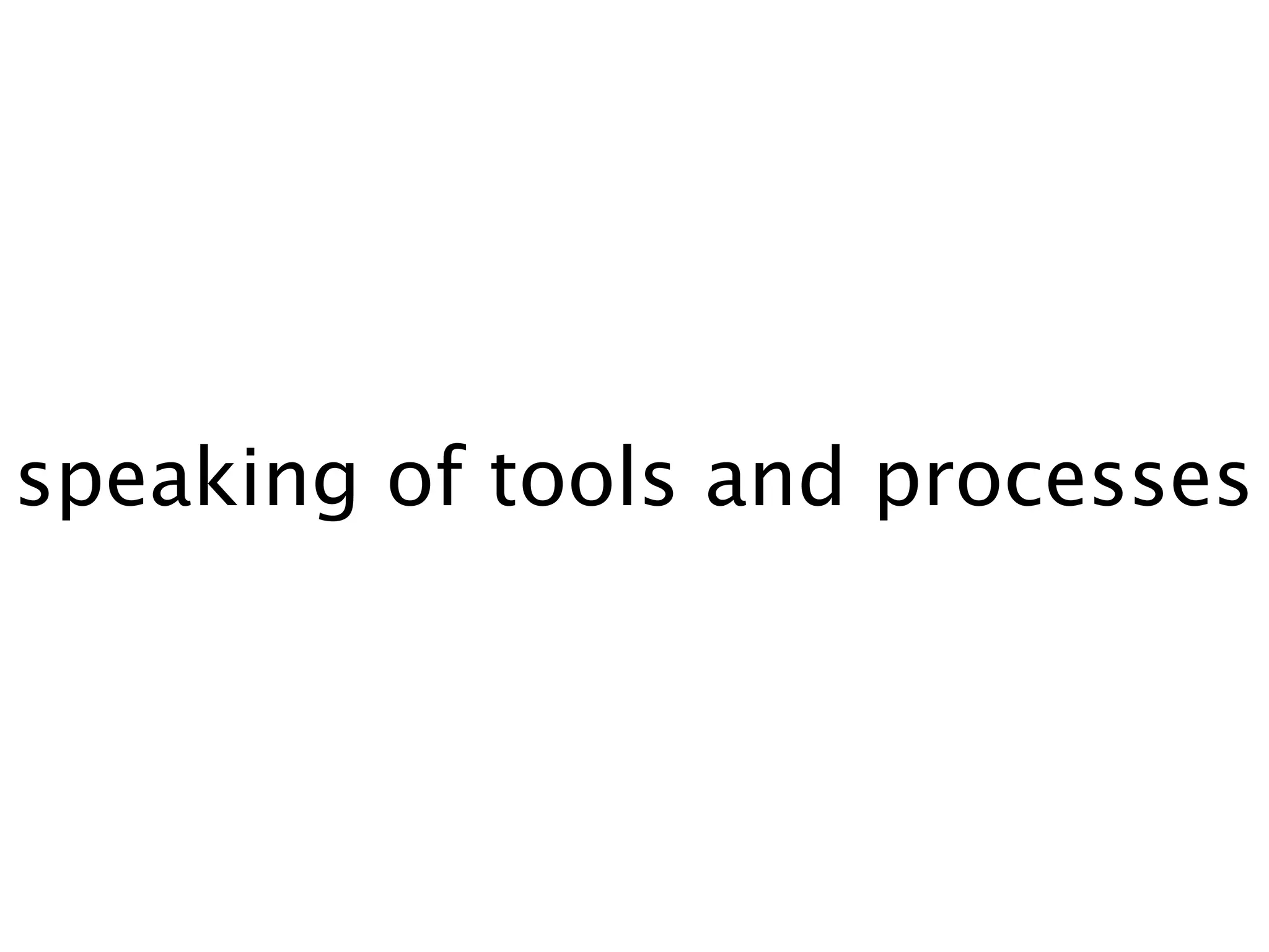 speaking of tools and processes
 