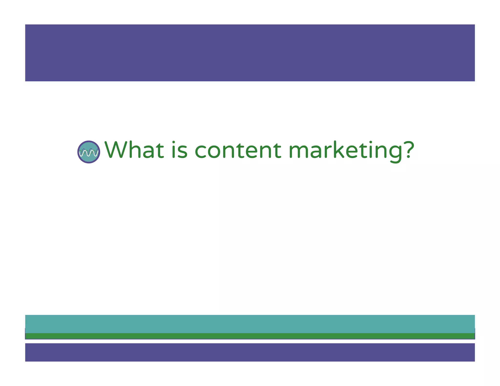 What is content marketing?
 