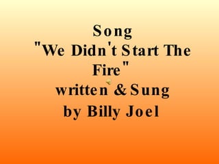 Song &quot;We Didn't Start The Fire&quot;   written & Sung  by Billy Joel   
