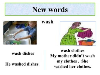 New words
                    wash




                          wash clothes
   wash dishes
                      My mother didn’t wash
                        my clothes . She
He washed dishes.
                       washed her clothes.
 