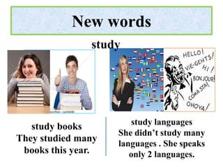 New words
               study




                        study languages
   study books
                    She didn’t study many
They studied many
                    languages . She speaks
 books this year.      only 2 languages.
 