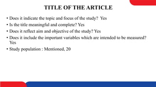 TITLE OF THE ARTICLE
• Does it indicate the topic and focus of the study? Yes
• Is the title meaningful and complete? Yes
• Does it reflect aim and objective of the study? Yes
• Does it include the important variables which are intended to be measured?
Yes
• Study population : Mentioned, 20
 