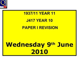 1937/11 YEAR 11 J417 YEAR 10 PAPER I REVISION Wednesday 9 th  June 2010 