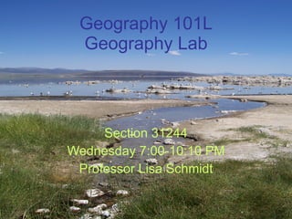 Geography 101L Geography Lab Section 31244 Wednesday 7:00-10:10 PM Professor Lisa Schmidt 