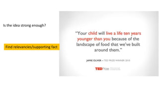 Is the idea strong enough?
Find relevancies/supporting fact
 