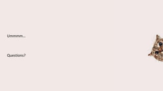 Ummmm…
Questions?
 