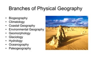 Branches of Physical Geography Biogeography Climatology Coastal Geography Environmental Geography Geomorphology Glaciology Hydrology Oceanography Paleogeography 