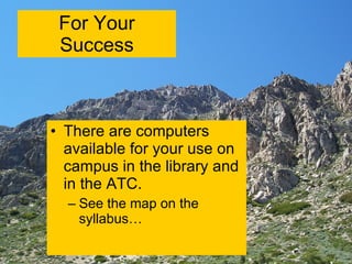 For Your Success There are computers available for your use on campus in the library and in the ATC. See the map on the syllabus… 