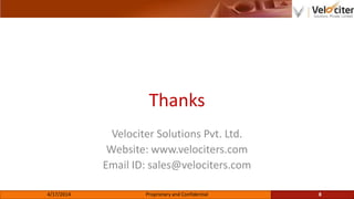 Thanks
Velociter Solutions Pvt. Ltd.
Website: www.velociters.com
Email ID: sales@velociters.com
4/17/2014 Proprietary and Confidential 8
 