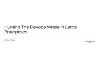 Hunting The Devops Whale in Large 
Enterprises 
Justin Arbuckle 
VP EMEA, CHEF with artwork by Matt 
Kish 
 