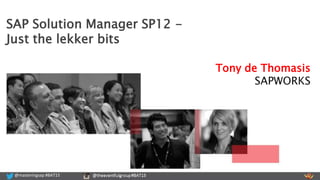 @masteringsap #BAT15 @theeventfulgroup #BAT15@masteringsap #BAT15
Tony de Thomasis
SAPWORKS
SAP Solution Manager SP12 -
Just the lekker bits
 