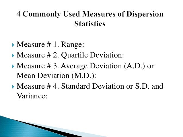  Measure # 1. Range:
 Measure # 2. Quartile Deviation:
 Measure # 3. Average Deviation (A.D.) or
Mean Deviation (M.D.):
 Measure # 4. Standard Deviation or S.D. and
Variance:
 