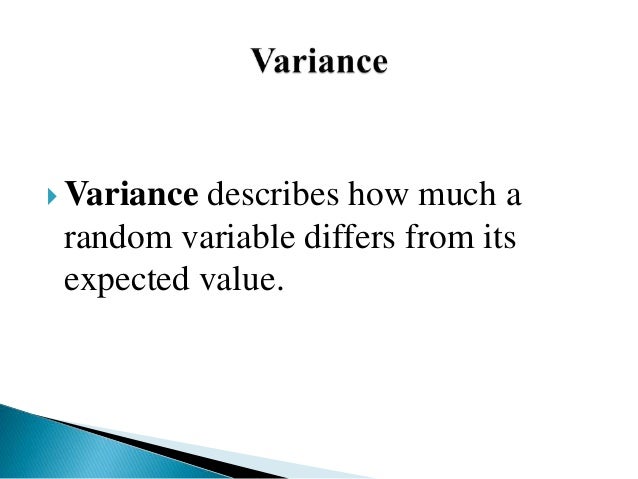 Variance describes how much a
random variable differs from its
expected value.
 