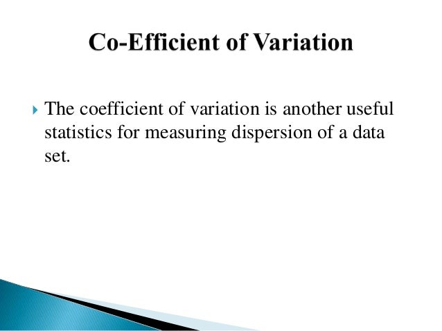  The coefficient of variation is another useful
statistics for measuring dispersion of a data
set.
 