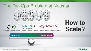 The DevOps Problem at Neustar 
Copyright © 2014 Neustar, Inc. All Rights Reserved 4 
How to 
Scale? 
STABILITY INNOVATION 
 