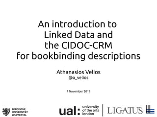 An introduction to
Linked Data and
the CIDOC-CRM
for bookbinding descriptions
Athanasios Velios
@a_velios
7 November 2018
 
