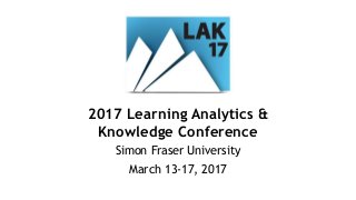 2017 Learning Analytics &
Knowledge Conference
Simon Fraser University
March 13-17, 2017
 