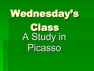 Wednesday’s Class A Study in Picasso 