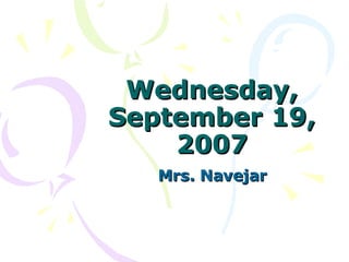 Wednesday, September 19, 2007 Mrs. Navejar 