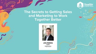 JON PERERA
CMO
Highspot
The Secrets to Getting Sales
and Marketing to Work
Together Better
 